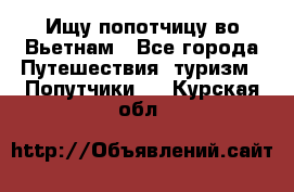 Ищу попотчицу во Вьетнам - Все города Путешествия, туризм » Попутчики   . Курская обл.